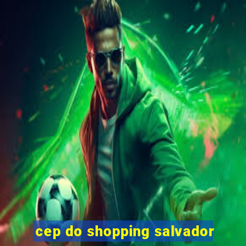 cep do shopping salvador